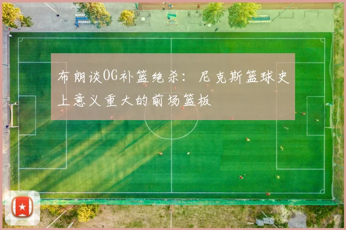 布朗谈OG补篮绝杀:尼克斯篮球史上意义重大的前场篮板
