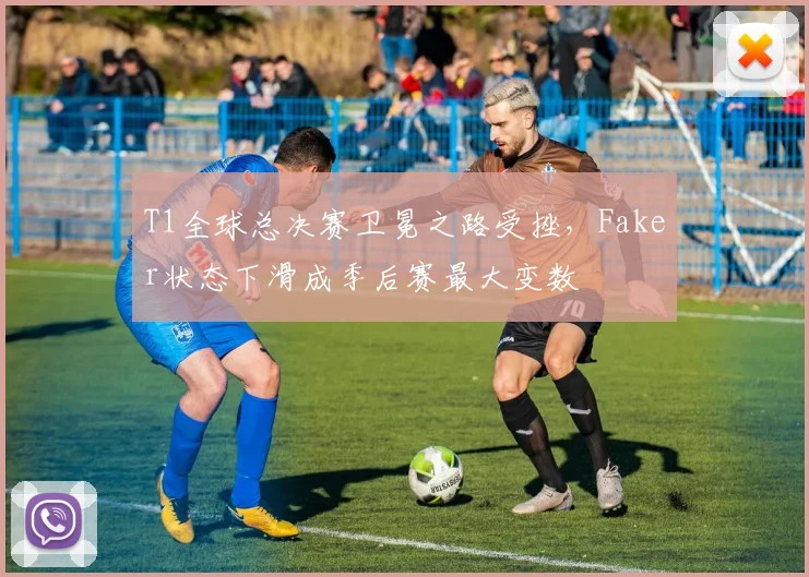 T1全球总决赛卫冕之路受挫，Faker状态下滑成季后赛最大变数