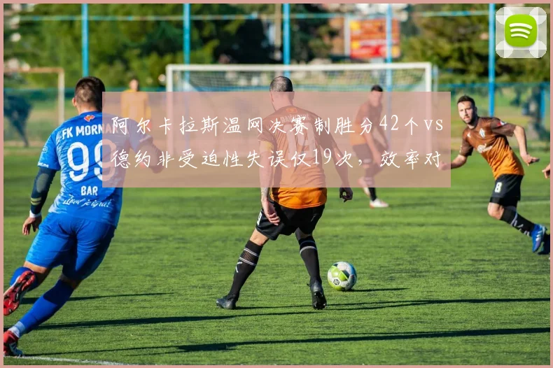 阿尔卡拉斯温网决赛制胜分42个vs德约非受迫性失误仅19次,效率对决